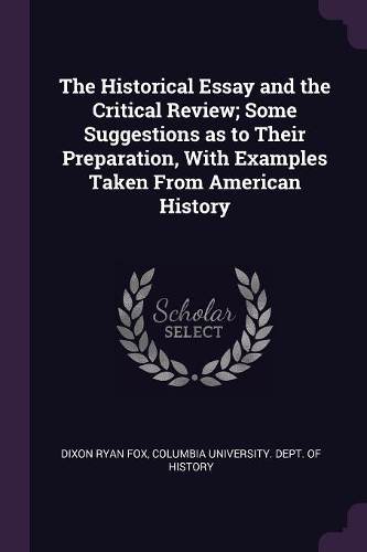 Historical Essay and the Critical Review; Some Suggestions as to Their Preparation, With Examples Taken From American History