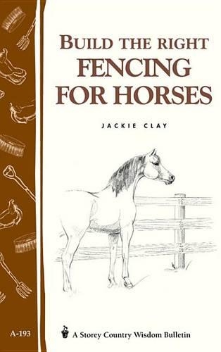 Build the Right Fencing for Horses: Storey's Country Wisdom Bulletin A-193(Storey Country Wisdom Bulletin)
