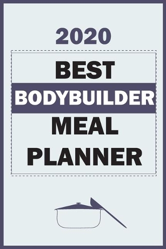 2020 Best Bodybuilder Meal Planner: Track And Plan Your Meals Weekly In 2020 (52 Weeks Food Planner - Journal - Log - Calendar): 2020 Monthly Meal Planner Agenda Notebook Calendar, Wee