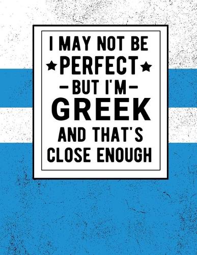 I May Not Be Perfect But I'm Greek And That's Close Enough