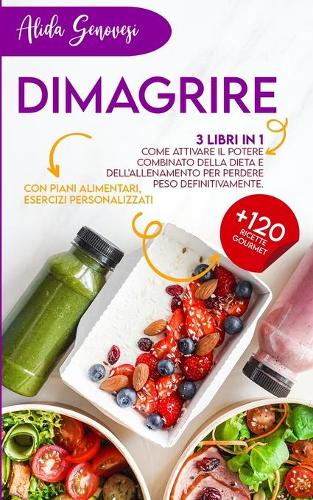 Dimagrire: 3 Libri In 1: 3 Libri In 1: Come Attivare Il Potere Combinato Della Dieta e Dell'Allenamento Per Perdere Peso Definitivamente. Con Piani Alimentari,