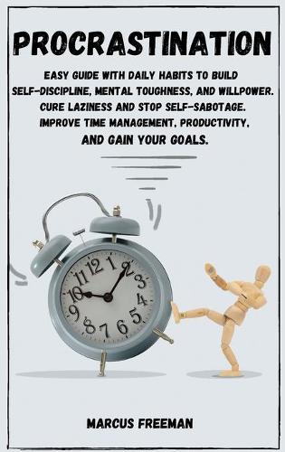 Procrastination: Easy Guide with Daily Habits to Build Self-Discipline, Mental Toughness, and Willpower. Cure Laziness and stop Self-Sabotage. Improve Time Managemen