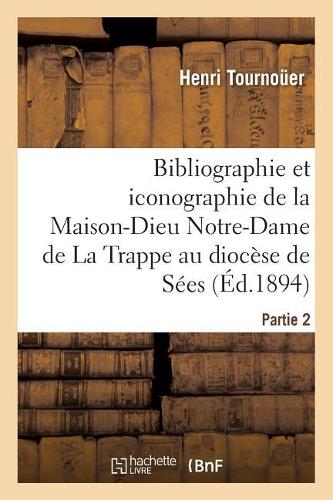 Bibliographie Et Iconographie de la Maison-Dieu Notre-Dame de la Trappe Au Diocèse de Sées,: , Abbé Et Réformateur de Cette Abbaye, Religieux Du Monastère(Ga(c)Na(c)Ralita(c)S)