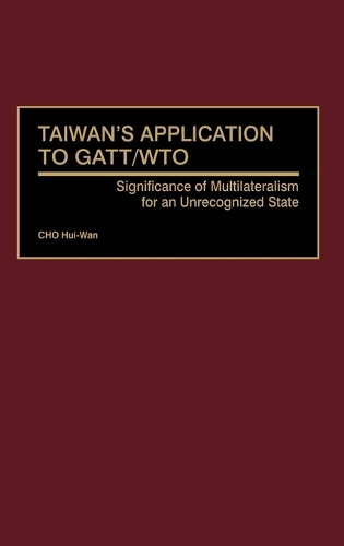 Taiwan's Application to GATT/WTO: Significance of Multilateralism for an Unrecognized State