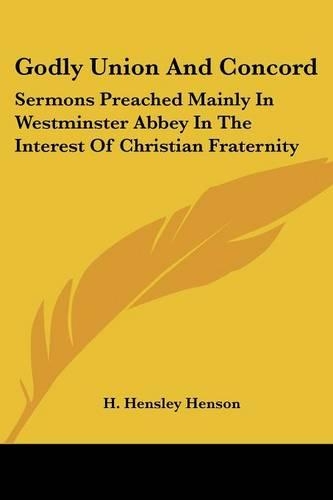Godly Union And Concord: Sermons Preached Mainly In Westminster Abbey In The Interest Of Christian Fraternity(English)