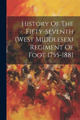 History Of The Fifty-seventh (west Middlesex) Regiment Of Foot 1755-1881