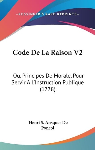 Code De La Raison V2: Ou, Principes De Morale, Pour Servir A L'Instruction Publique (1778)