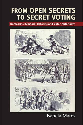 From Open Secrets to Secret Voting: Democratic Electoral Reforms and Voter Autonomy(Cambridge Studies in Comparative Politics)