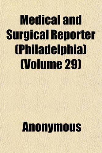 Medical and Surgical Reporter (Philadelphia) (Volume 29)