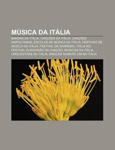 Musica Da Italia: Bandas Da Italia, Cancoes Da Italia, Cancoes Napolitanas, Escolas de Musica Da Italia, Festivais de Musica Da Italia(Portuguese)