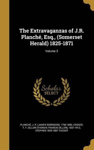 The Extravaganzas of J.R. Planché, Esq., (Somerset Herald) 1825-1871; Volume 3
