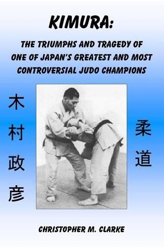 Kimura: The Triumphs and Tragedy of One of Judo's Greatest and Most Controversial Judo Champions(English)