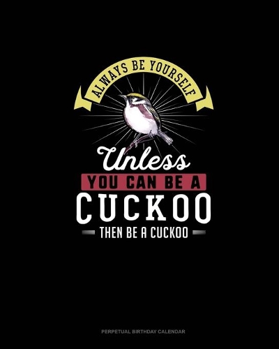 Always Be Yourself Unless You Can Be A Cuckoo Then Be A Cuckoo