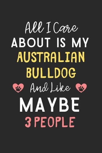 All I care about is my Australian Bulldog and like maybe 3 people