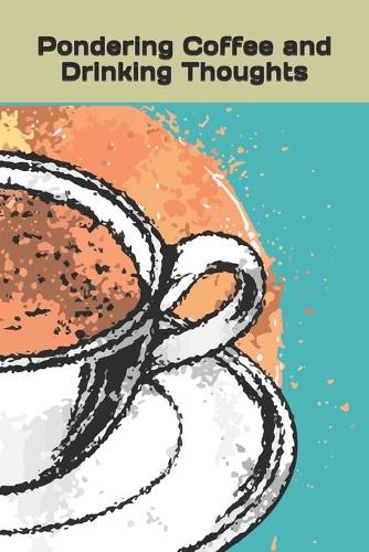 Pondering Coffee and Drinking Thoughts: lined pages for daily, weekly, monthly entries for gifts, gift book, writing journal book, composition notebook