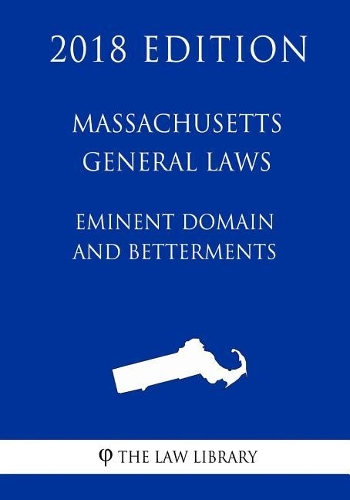 Massachusetts General Laws - Eminent Domain and Betterments (2018 Edition)