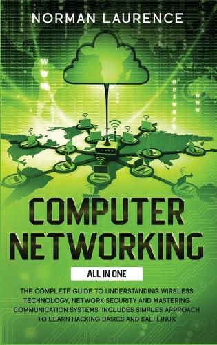 Computer Networking All in One: The Complete Guide to Understanding Wireless Technology, Network Security and Mastering Communication Systems. Includes Simples Approach to Learn Ha