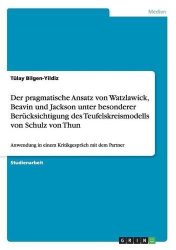 Der pragmatische Ansatz von Watzlawick, Beavin und Jackson unter besonderer Berücksichtigung des Teufelskreismodells von Schulz von Thun: Anwendung in einem Kritikgespräch mit dem Partner(German)