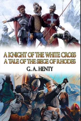 A Knight of the White Cross A Tale of The Siege of Rhodes