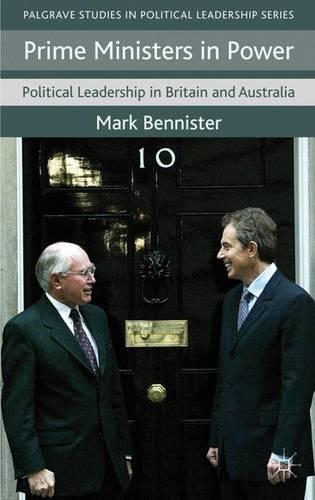 Prime Ministers in Power: Political Leadership in Britain and Australia(Palgrave Studies in Political Leadership)