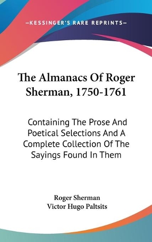 The Almanacs Of Roger Sherman, 1750-1761: Containing The Prose And Poetical Selections And A Complete Collection Of The Sayings Found In Them(English)