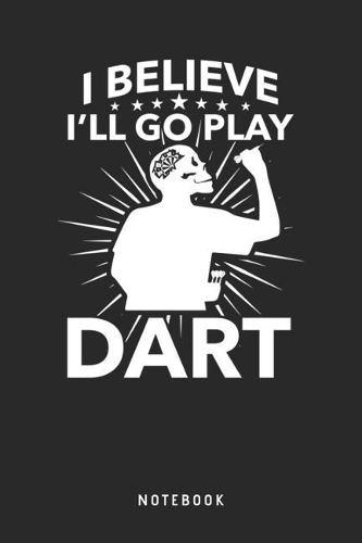 I Believe I'll Go Play Dart Notebook
