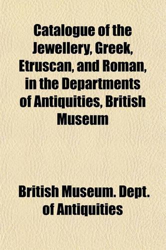 Catalogue of the Jewellery, Greek, Etruscan, and Roman, in the Departments of Antiquities, British Museum