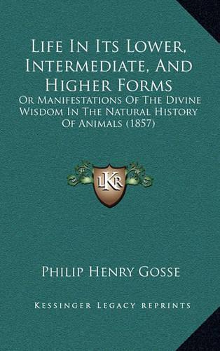 Life In Its Lower, Intermediate, And Higher Forms: Or Manifestations Of The Divine Wisdom In The Natural History Of Animals (1857)(English)