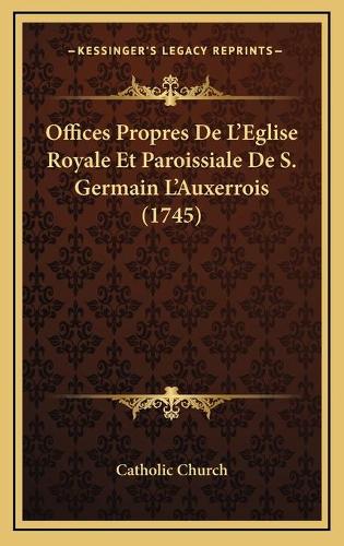 Offices Propres De L'Eglise Royale Et Paroissiale De S. Germain L'Auxerrois (1745)