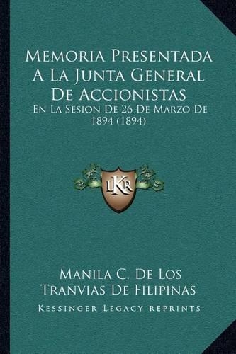 Memoria Presentada A La Junta General De Accionistas: En La Sesion De 26 De Marzo De 1894 (1894)(Spanish)