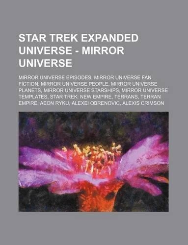 Star Trek Expanded Universe - Mirror Universe: Mirror Universe Episodes, Mirror Universe Fan Fiction, Mirror Universe People, Mirror Universe Planets,