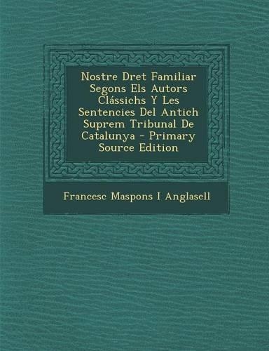 Nostre Dret Familiar Segons Els Autors Classichs y Les Sentencies del Antich Suprem Tribunal de Catalunya