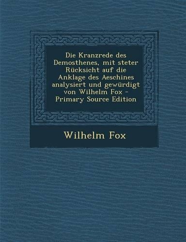 Die Kranzrede Des Demosthenes, Mit Steter Rucksicht Auf Die Anklage Des Aeschines Analysiert Und Gewurdigt Von Wilhelm Fox