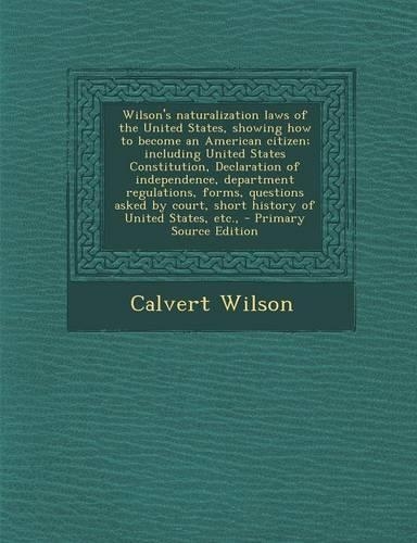 Wilson's Naturalization Laws of the United States, Showing How to Become an American Citizen; Including United States Constitution, Declaration of Independence, Department Regulations, Forms, Questions Asked by Court, Short History of United States