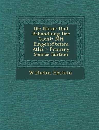 Die Natur Und Behandlung Der Gicht: Mit Eingeheftetem Atlas(German)