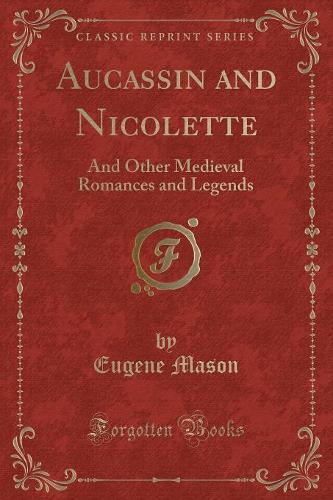Aucassin and Nicolette: And Other Medieval Romances and Legends (Classic Reprint)(English)