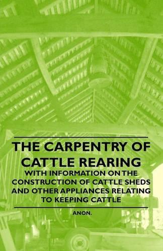 The Carpentry of Cattle Rearing - With Information on the Construction of Cattle Sheds and Other Appliances Relating to Keeping Cattle