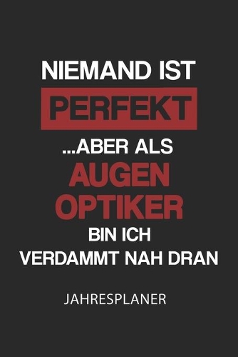 Augenoptiker Jahresplaner: Ohne Datum - Lustiger Optiker Spruch Terminkalender - Freier Planer für 1 Jahr - 52 Wochen (12 Monate) - Kalender - Wochenplaner - Tagesplaner - DIN