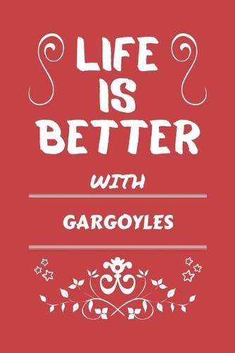 Life Is Better With Gargoyles: Perfect Gag Gift For A Lover Of Gargoyles - Blank Lined Notebook Journal - 100 Pages 6 X 9 Format - Office Humour And Banter -
