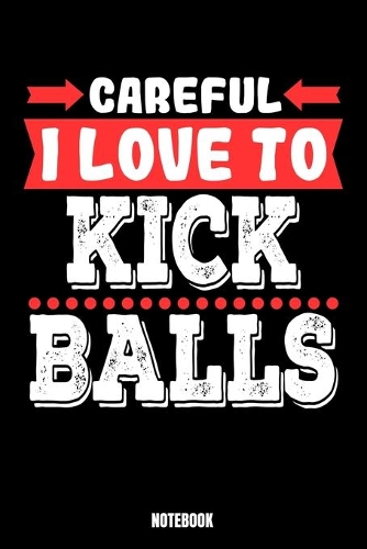 Careful I Love To Kick Balls Notebook: Kickboxing Notebook, Planner, Journal, Diary, Planner, Gratitude, Writing, Travel, Goal, Bullet Notebook - Size 6 x 9 - 110 Dot Grid Pages - Office 