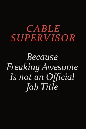 Cable Supervisor Because Freaking Awesome Is Not An Official Job Title