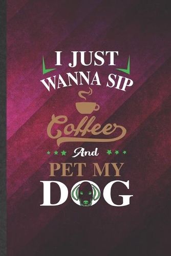 I Just Wanna Sip Coffee and Pet My Dog: Funny Pet Dog Blank Lined Notebook Journal For Dog Mom Wife Lover, Inspirational Saying Unique Special Birthday Gift Cute 6x9 110 Pages