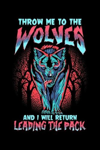 Throw Me To The Wolves And I Will Return Leading The Pack: Throw Me To The Wolves and I Will Return Leading The Pack Blank Composition Notebook for Journaling & Writing (120 Lined Pages, 6" x 9")
