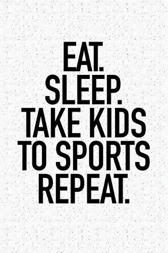 Eat Sleep Take Kids to Sports Repeat