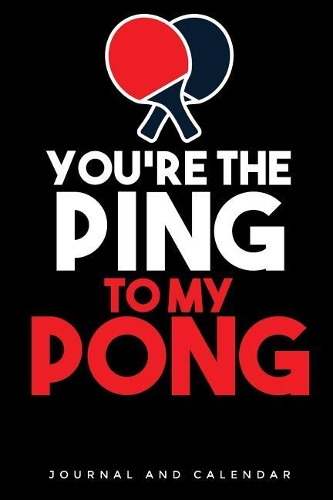 You're the Ping to My Pong: Blank Lined Journal with Calendar for Table Tennis Players