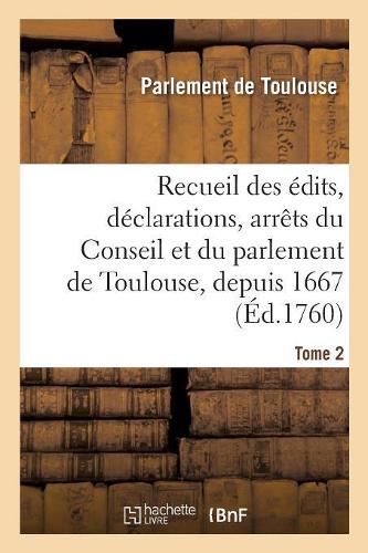 Recueil Des Édits, Déclarations, Arrêts Du Conseil Et Du Parlement de Toulouse, Depuis 1667