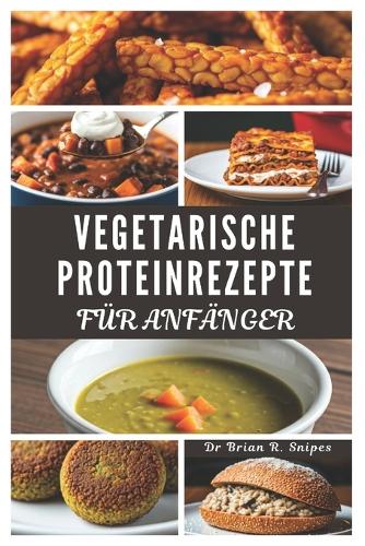 Vegetarische Proteinrezepte Für Anfänger: (Quick, Easy & Tasty Everyday Recipes)