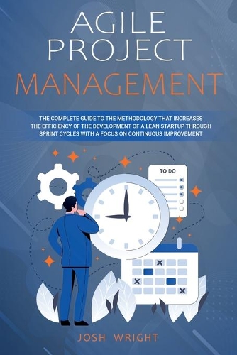 Agile Project Management: The Complete Guide to the Methodology That Increases the Efficiency of the Development of a Lean Startup through Sprint Cycles with a Focus on Conti