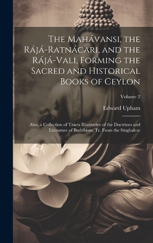 The Mahávansi, the Rájá-Ratnácari, and the Rájá-Vali, Forming the Sacred and Historical Books of Ceylon