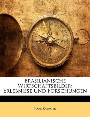 Brasilianische Wirtschaftsbilder: Erlebnisse Und Forschungen(German)